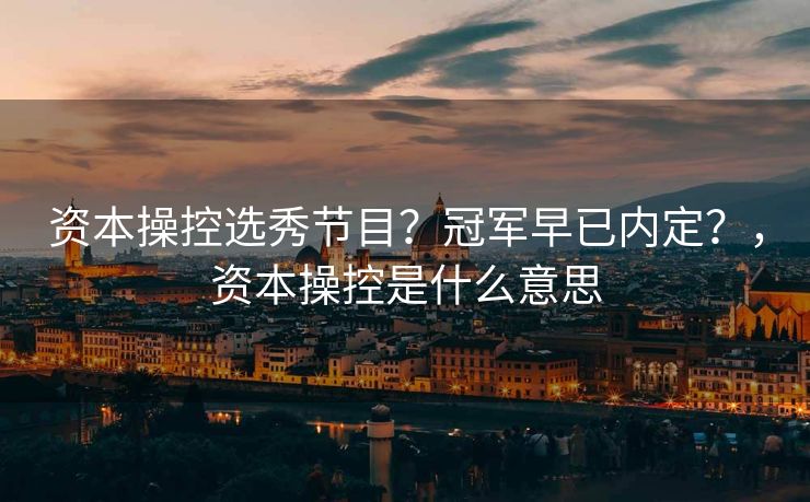 资本操控选秀节目？冠军早已内定？，资本操控是什么意思
